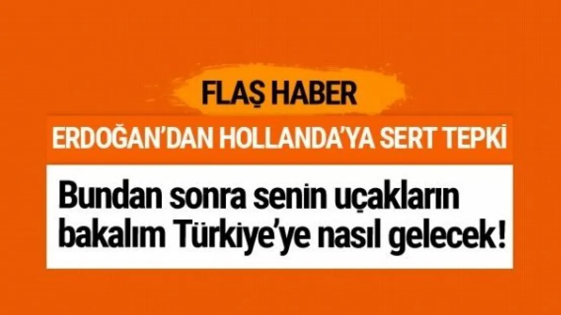 Erdoğan'dan Hollanda'ya sert tepki: Senin uçakların bakalım...