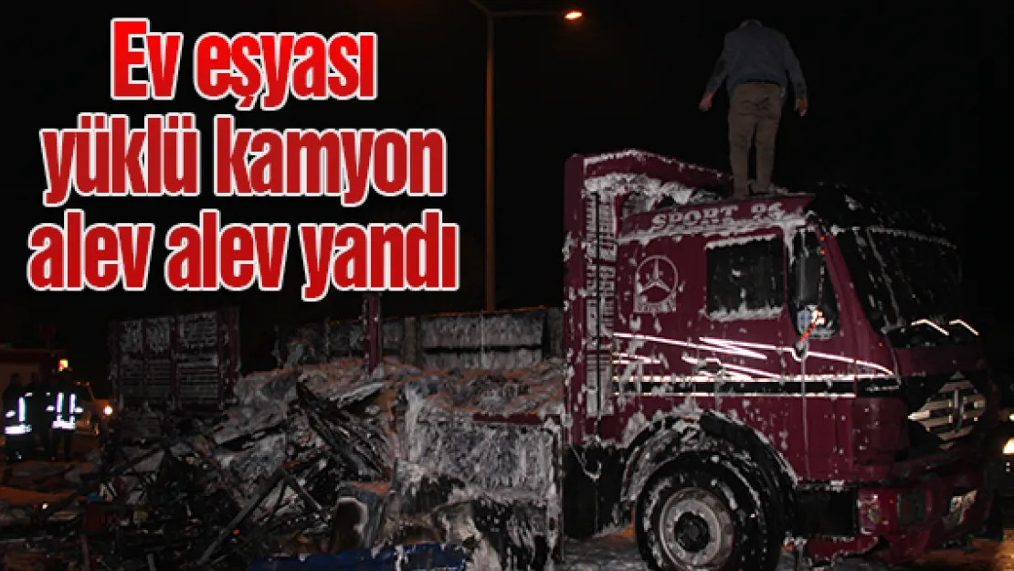 Ev eşyası yüklü kamyon alev alev yandı