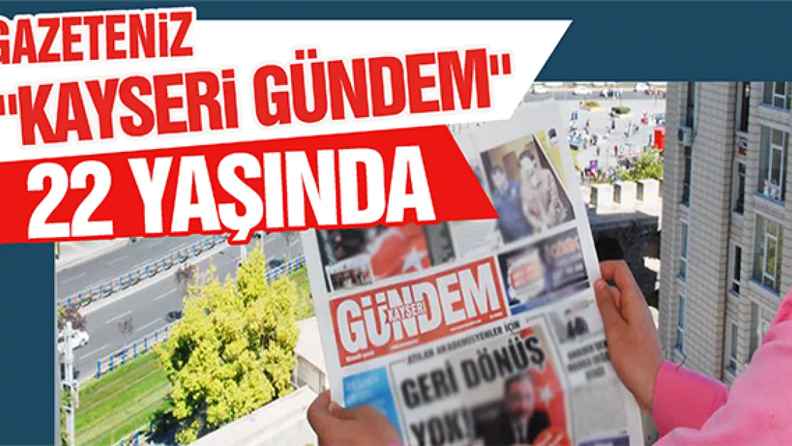 GAZETENİZ &quotKAYSERİ GÜNDEM" 22 YAŞINDA