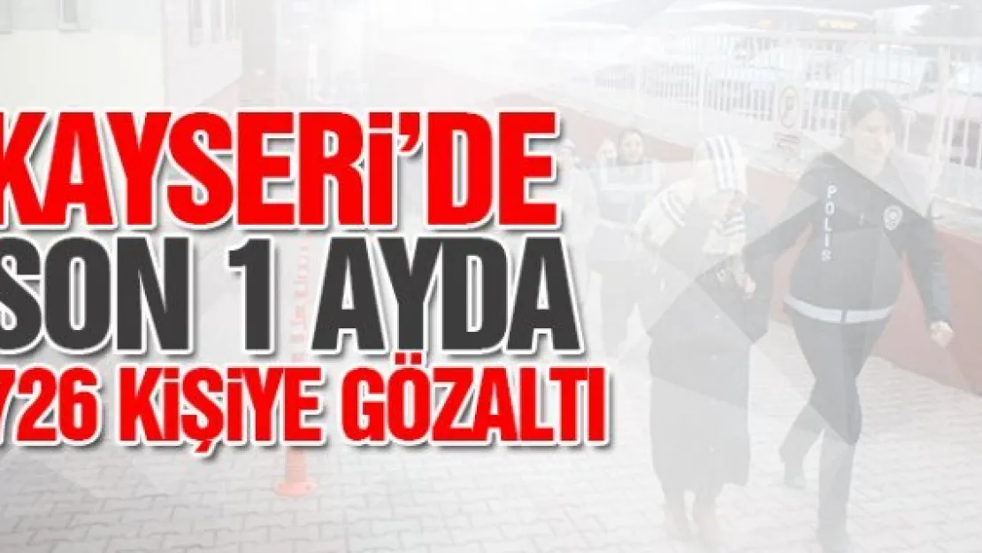 KAYSERi'DE SON 1 AYDA 726 KiŞiYE GÖZALTI