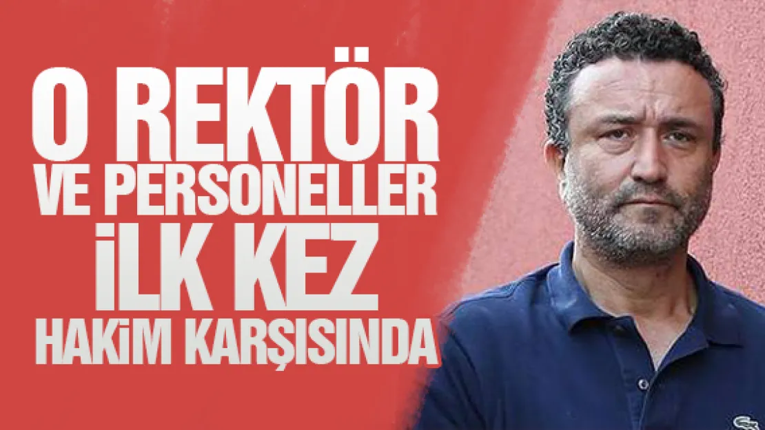 O REKTÖR  VE PERSONELLER iLK KEZ HAKiM KARŞISINDA