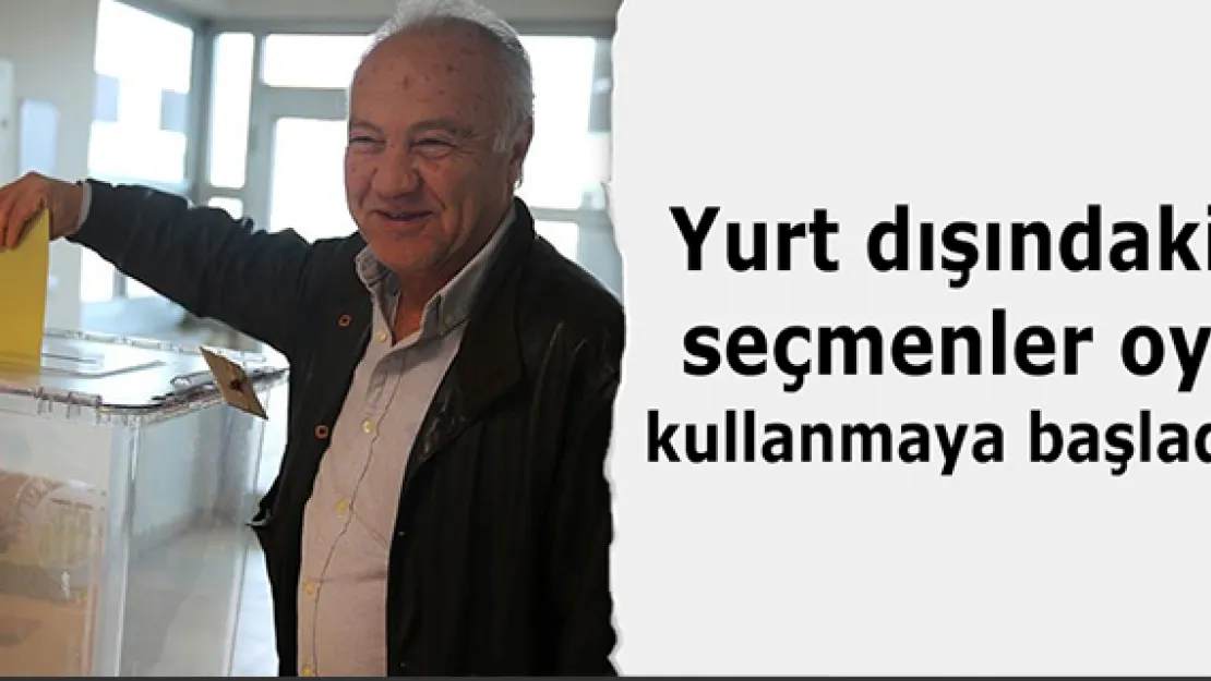 Yurt dışı seçmen kütüğüne kayıtlı kişiler oy vermeye başladı