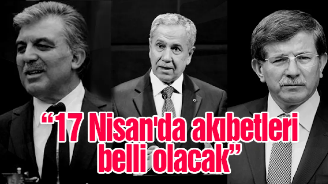 &quot17 Nisan'da akıbetleri belli olacak"