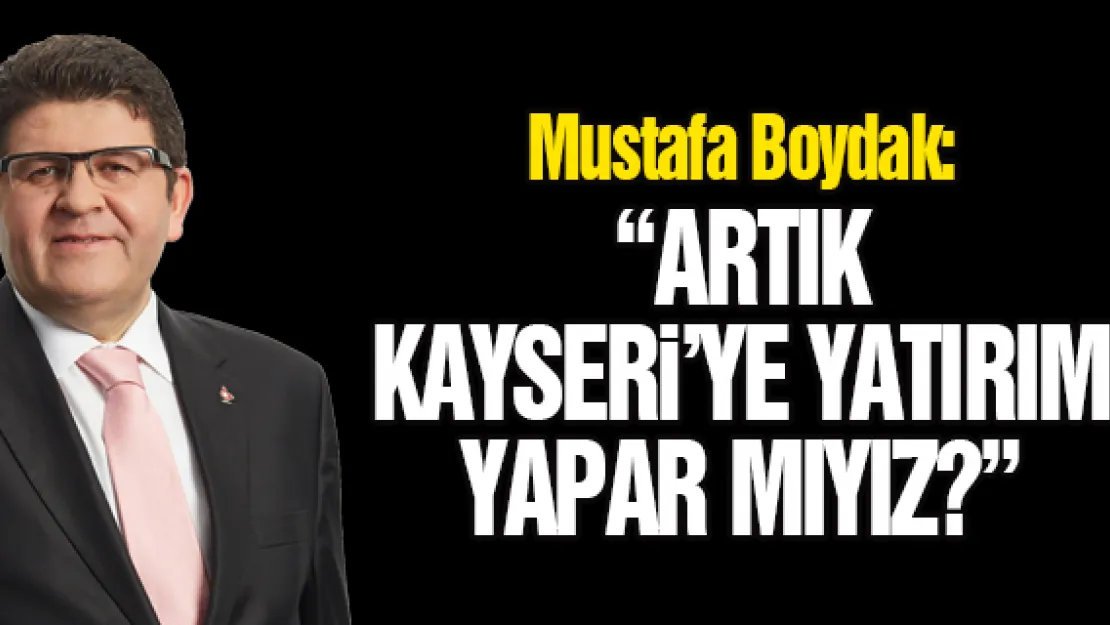 'ARTIK KAYSERi'YE YATIRIM YAPAR MIYIZ?'