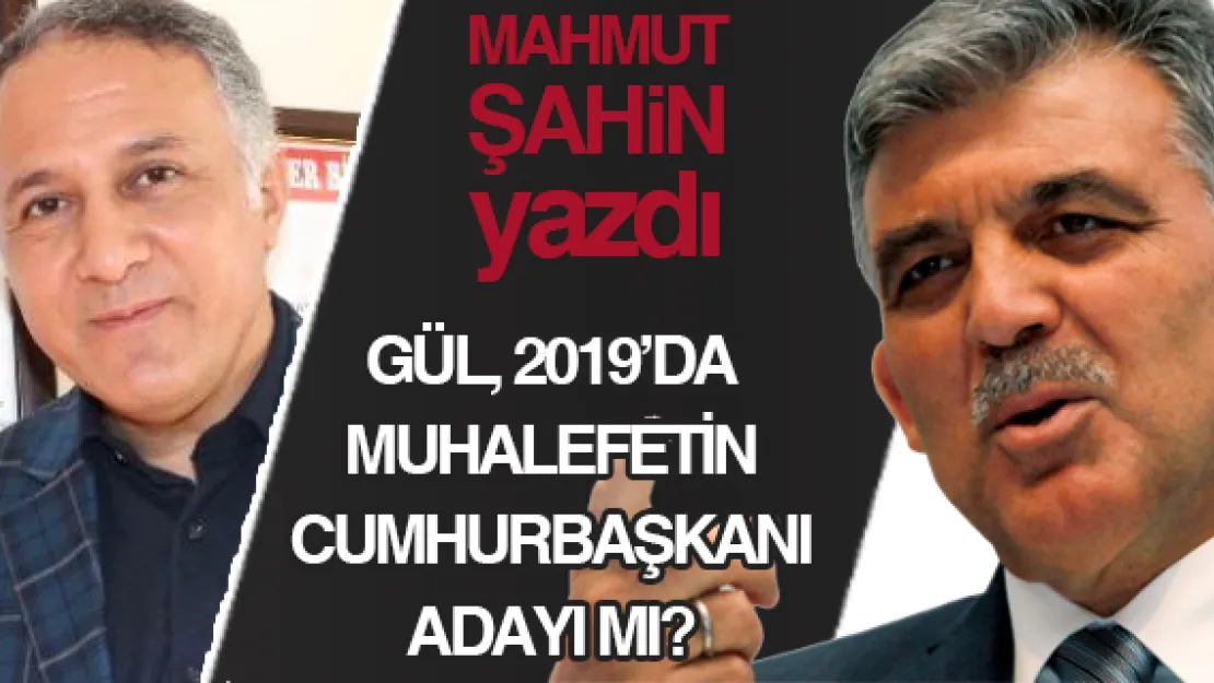 GÜL, 2019'DA MUHALEFETİN CUMHURBAŞKANI ADAYI MI?