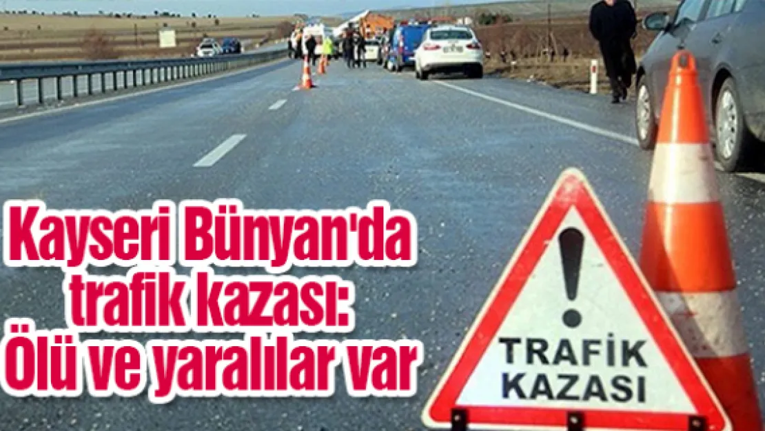 Kayseri Bünyan'da trafik kazası: Ölü ve yaralılar var
