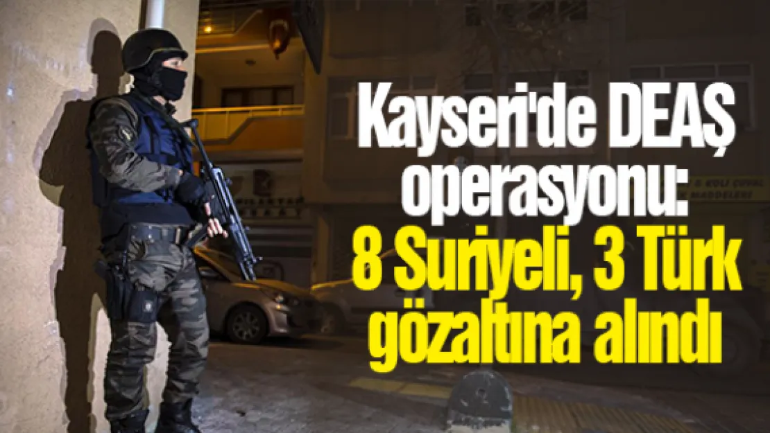 Kayseri'de DEAŞ operasyonu: 8 Suriyeli, 3 Türk gözaltına alındı