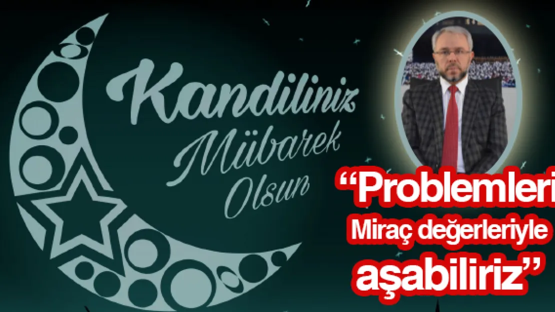 'Problemleri Miraç değerleriyle aşabiliriz'