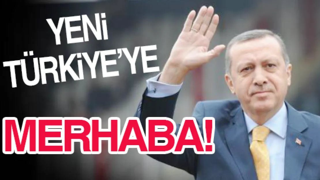 YENİ TÜRKİYE'YE MERHABA!