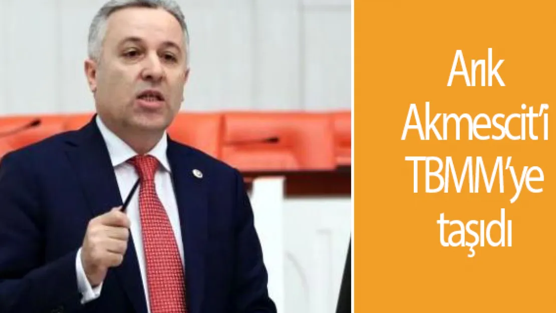 Arık Akmescit'i TBMM'ye taşıdı