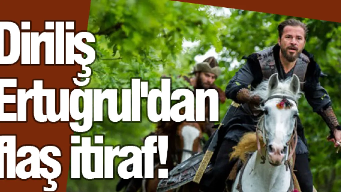 Diriliş Ertuğrul'dan flaş itiraf!