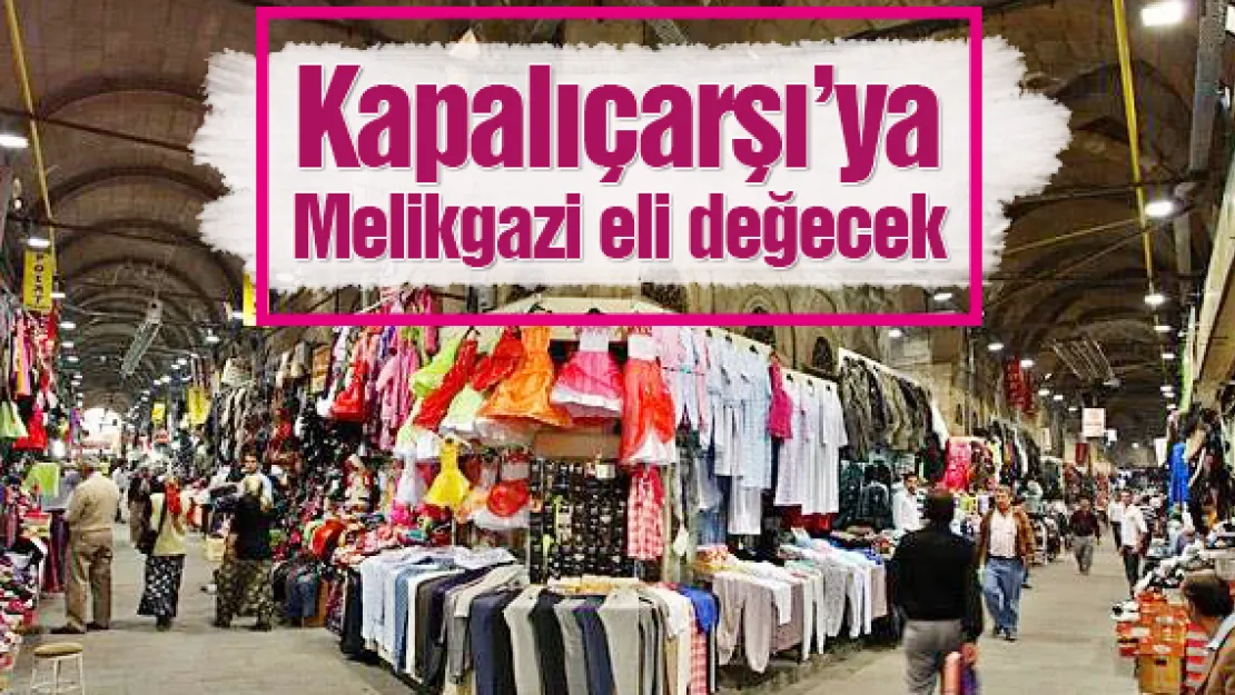 Kapalıçarşı'ya Melikgazi eli değecek