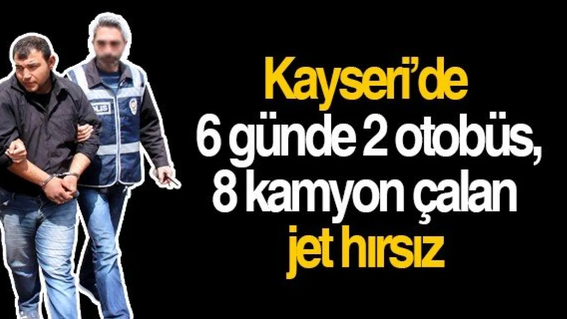 Kayseri'de  6 günde 2 otobüs, 8 kamyon çalan jet hırsız