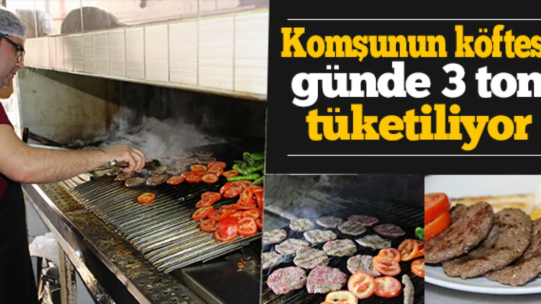 Komşunun köftesi günde 3 ton tüketiliyor