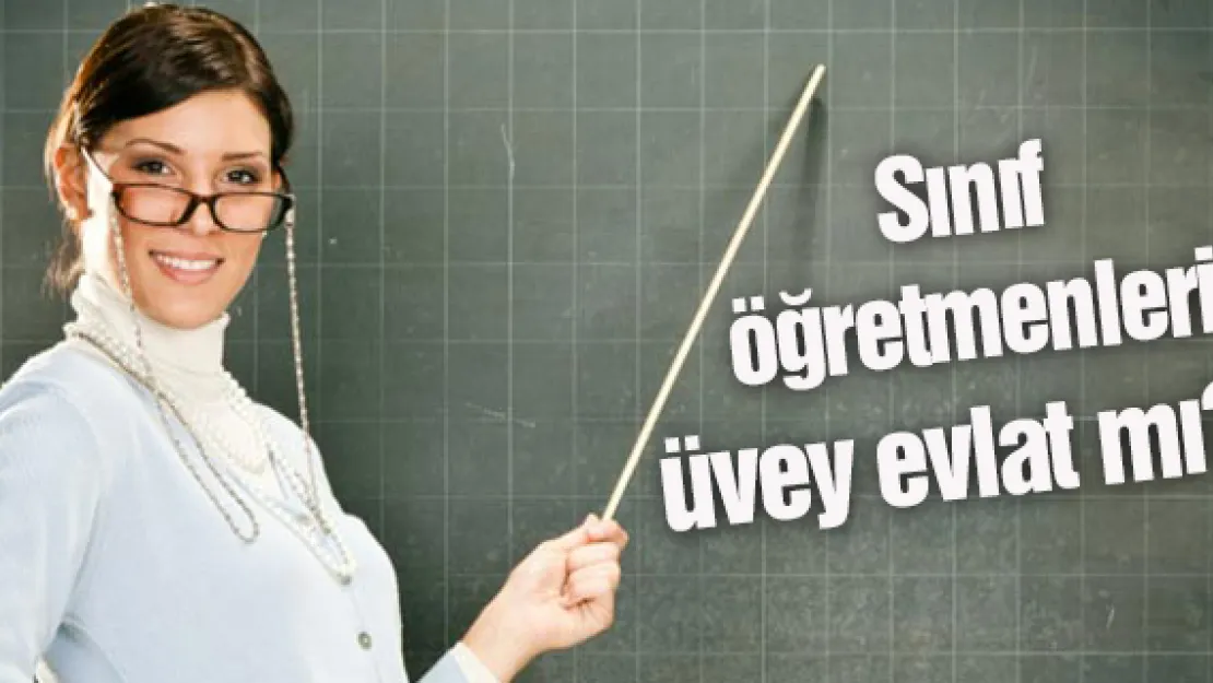 Sınıf öğretmenleri üvey evlat mı?