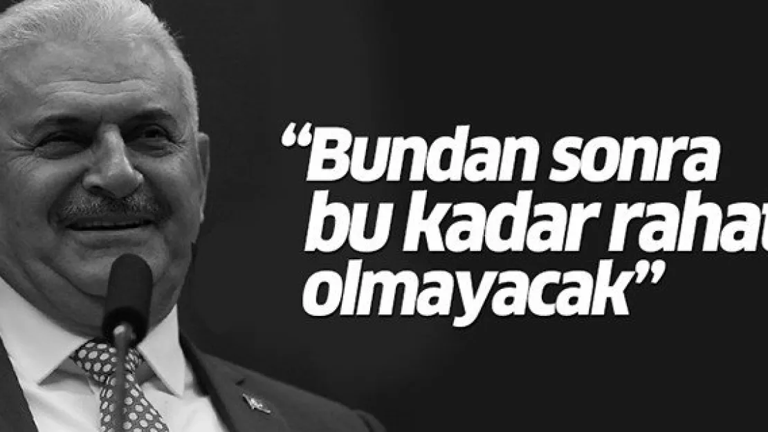 Yıldırım: Bundan sonra bu kadar rahat olmayacak