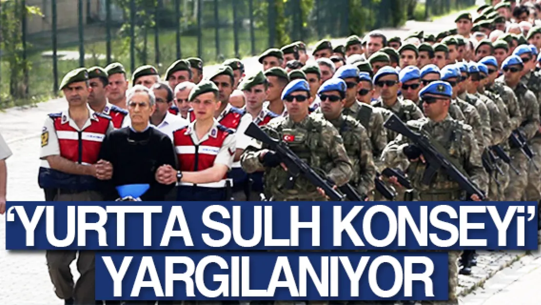 'Yurtta Sulh Konseyi' yargılanıyor!