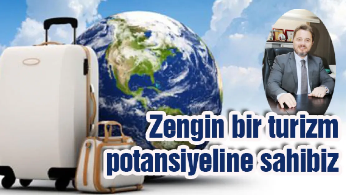 Zengin bir turizm potansiyeline sahibiz