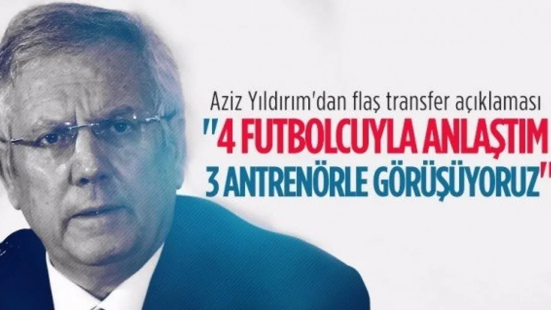 Aziz Yıldırım'dan transfer açıklaması