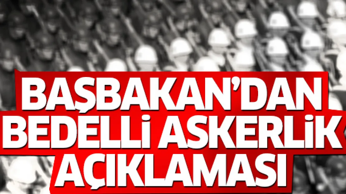 Başbakan Yıldırım'dan bedelli askerlik açıklaması