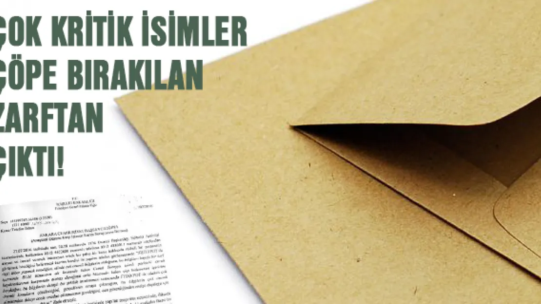 Çok kritik isimler çöpe bırakılan zarftan çıktı!