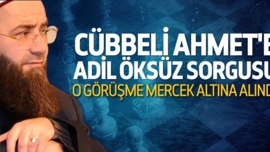 Cübbeli Ahmet'e Adil Öksüz sorgusu