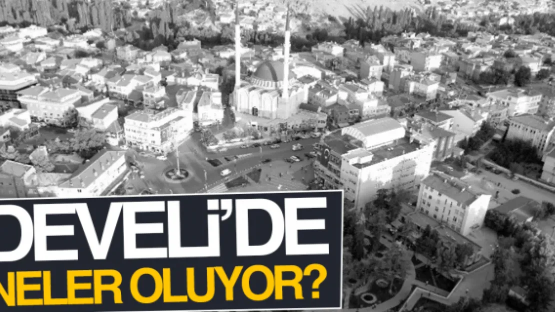 DEVELİ'DE NELER OLUYOR?