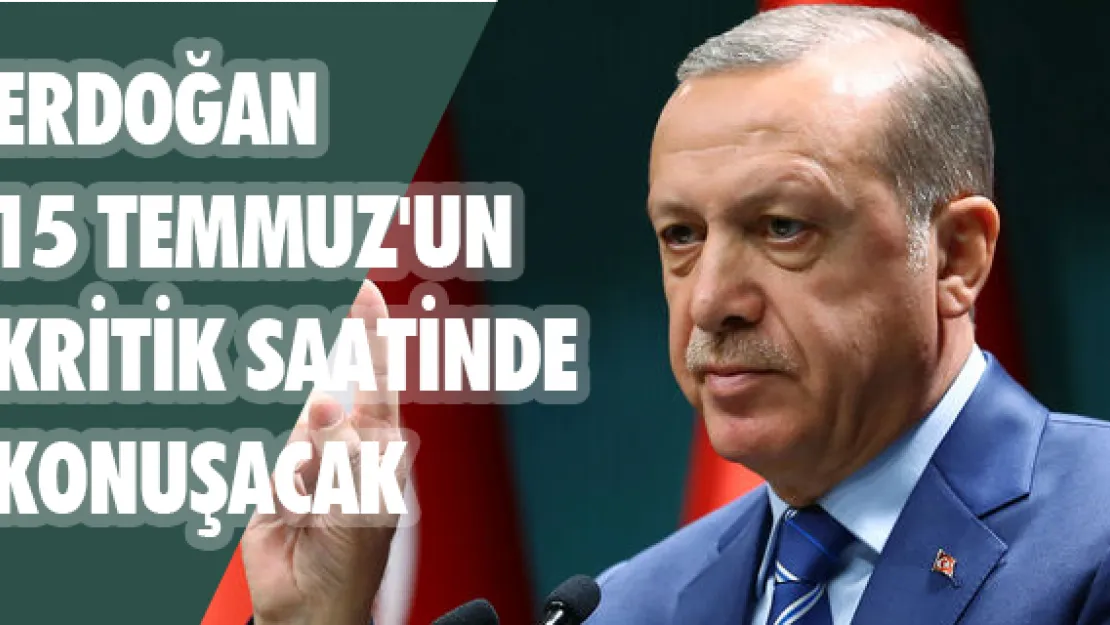 Erdoğan 15 Temmuz'un kritik saatinde konuşacak