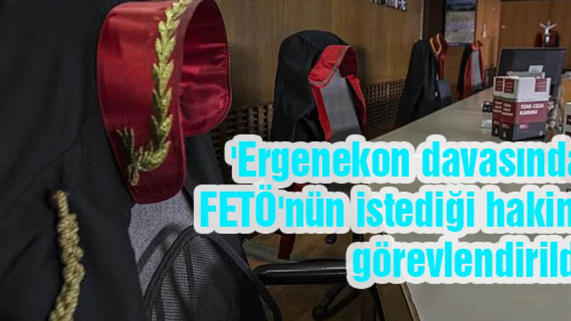 'Ergenekon davasında FETÖ'nün istediği hakim görevlendirildi'
