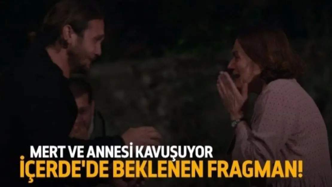 İçerde'de beklenen fragman! Mert ve annesi kavuşuyor