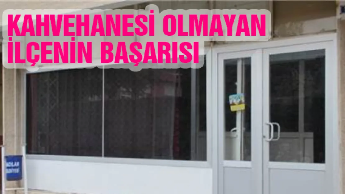 KAHVEHANESİ OLMAYAN İLÇENİN BAŞARISI