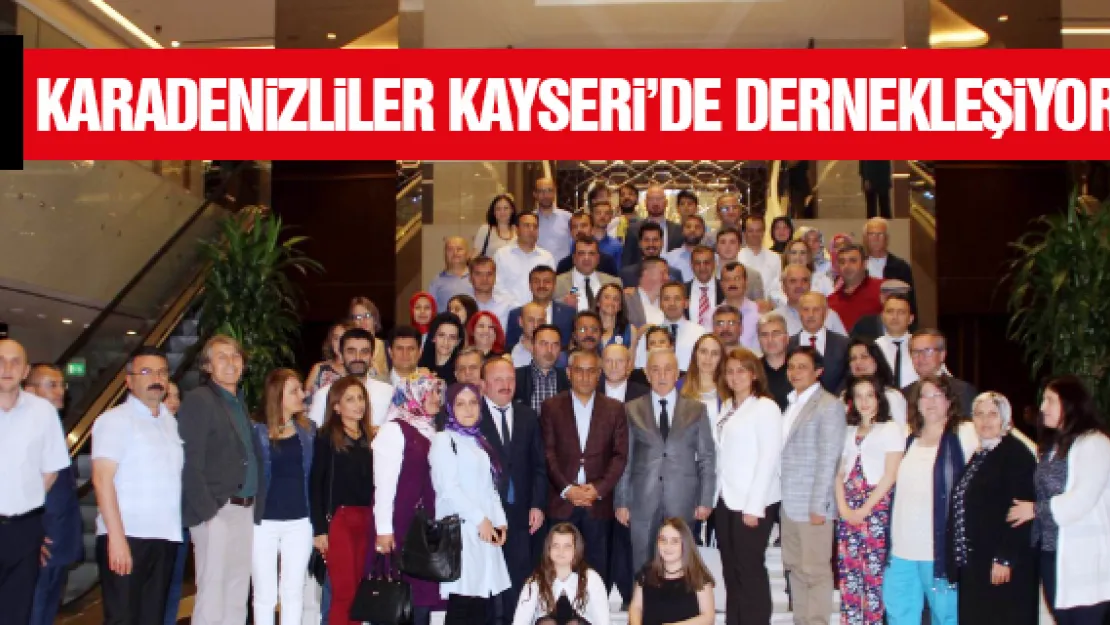 KARADENİZLİLER KAYSERİ'DE DERNEKLEŞİYOR