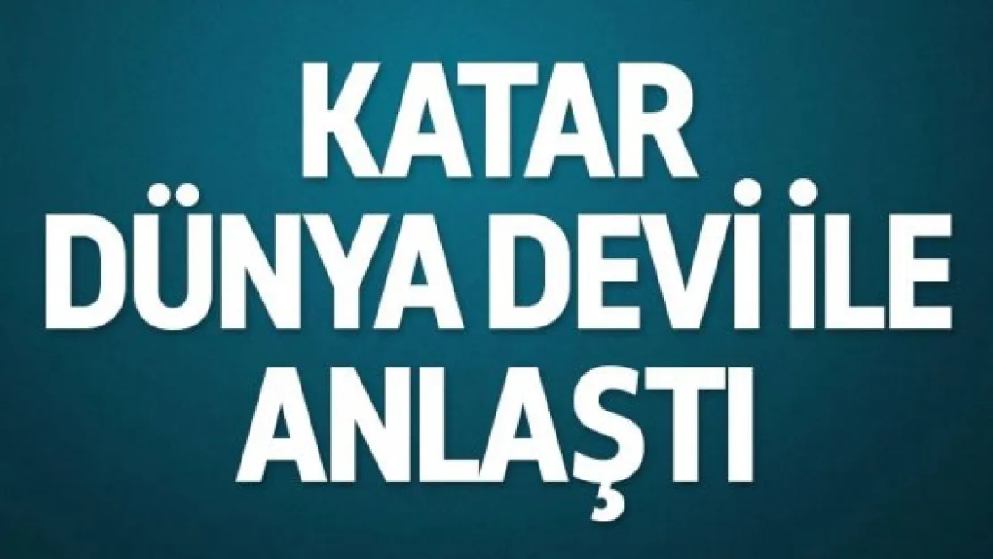 Katar, dünya devi ile anlaştı