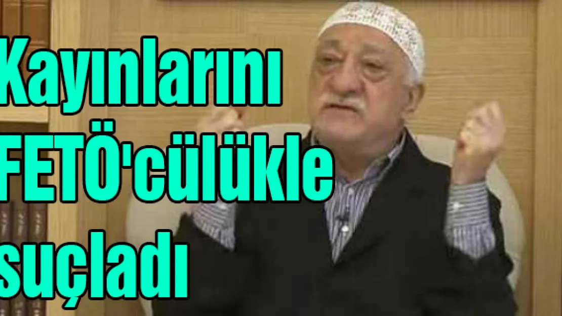 Kayınlarını FETÖ'cülükle suçladı