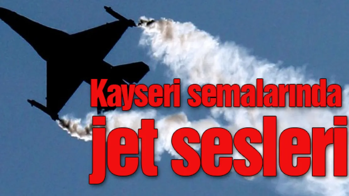 Kayseri semalarında jet sesleri