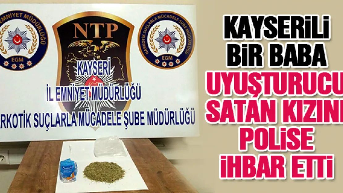 KAYSERİLİ  BABA UYUŞTURUCU SATAN KIZINI POLİSE İHBAR ETTİ