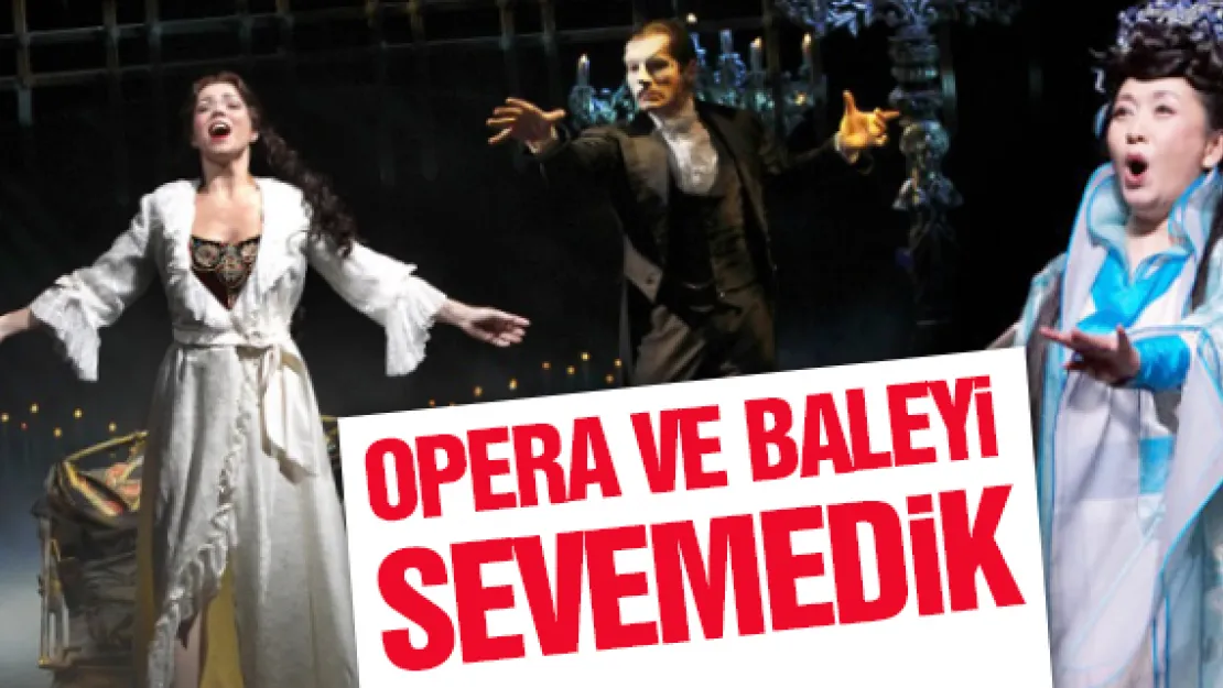 OPERA VE BALEYİ SEVEMEDİK