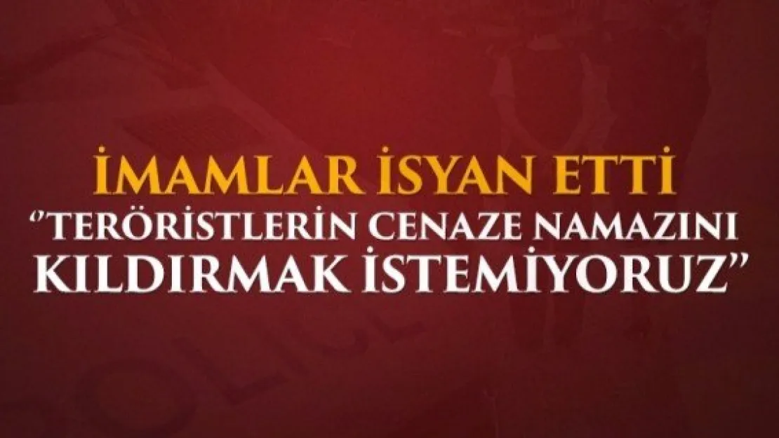 Teröristlerin cenaze namazlarını kıldırmak istemiyorlar