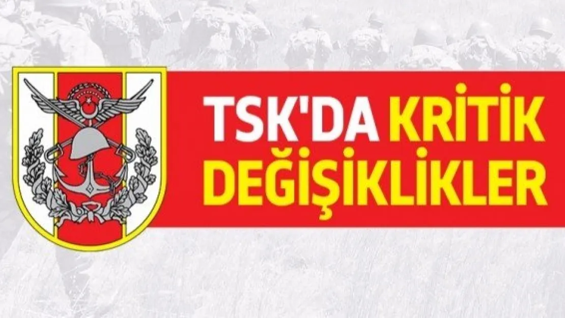 TSK'da çok kritik değişiklikler