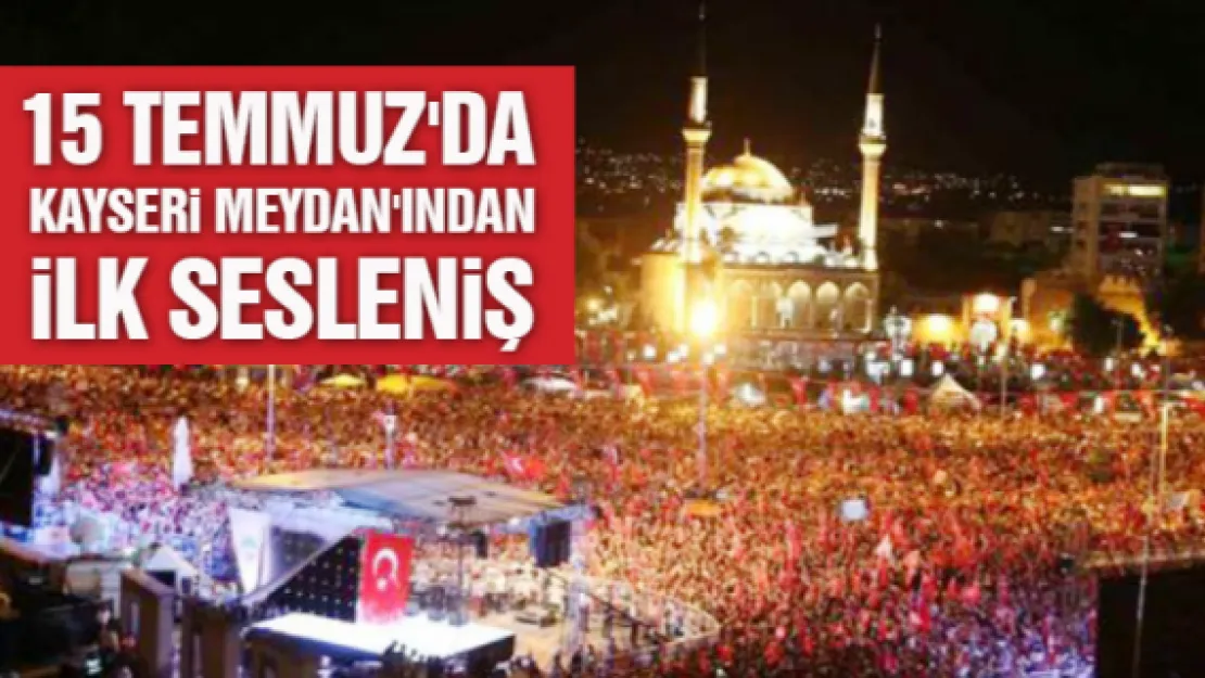 15 TEMMUZ'DA KAYSERİ MEYDANI'NDAN İLK SESLENİŞ