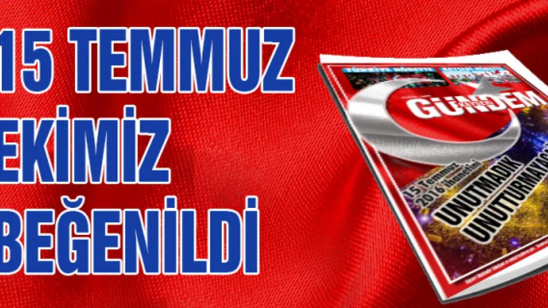 15 Temmuz ekimiz beğenildi