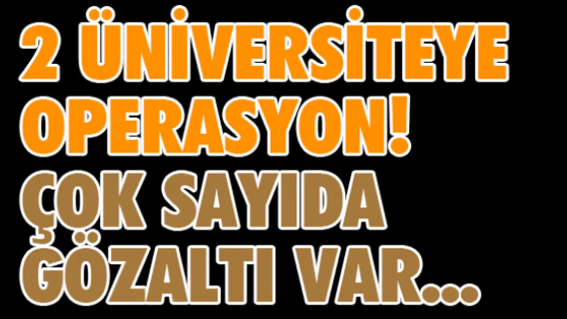2 üniversiteye operasyon! Çok sayıda gözaltı var...