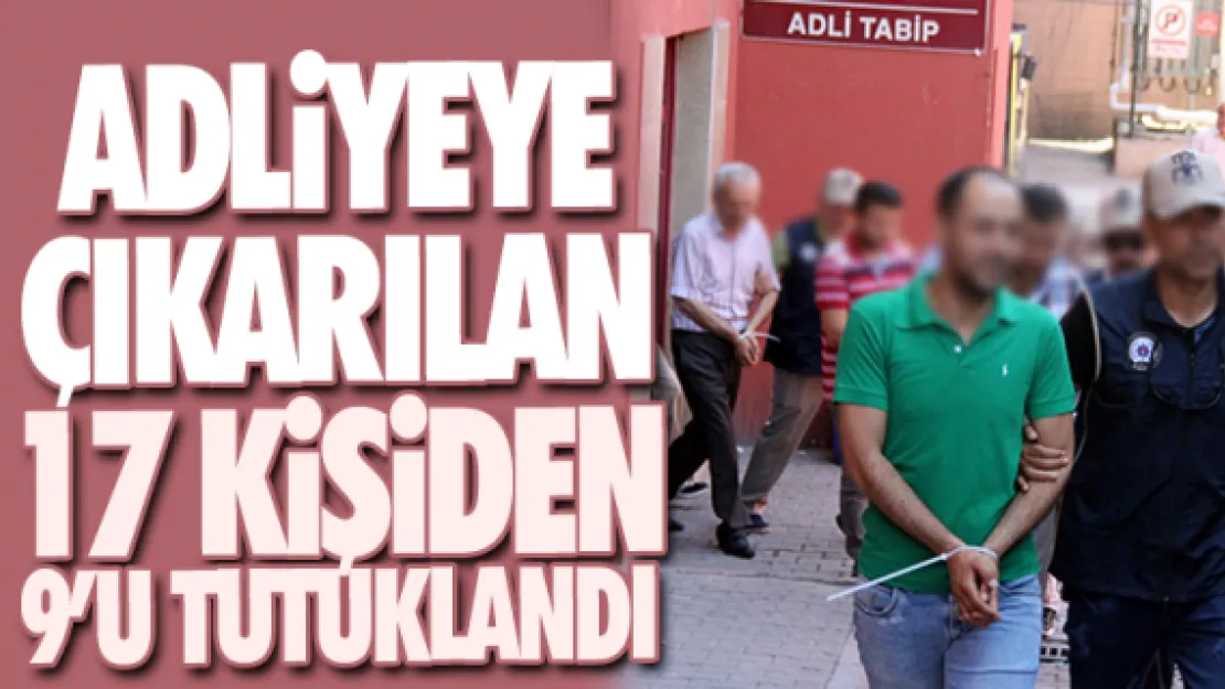 ADLiYEYE ÇIKARILAN  17 KiŞiDEN 9'U TUTUKLANDI
