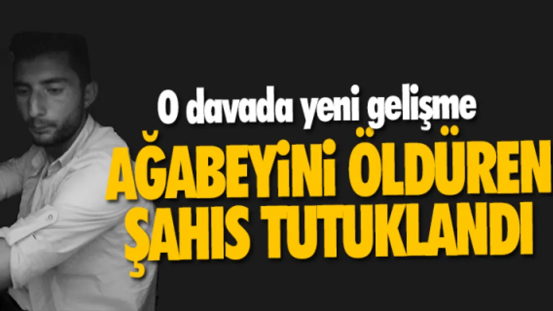 AĞABEYİNİ ÖLDÜREN ŞAHIS TUTUKLANDI