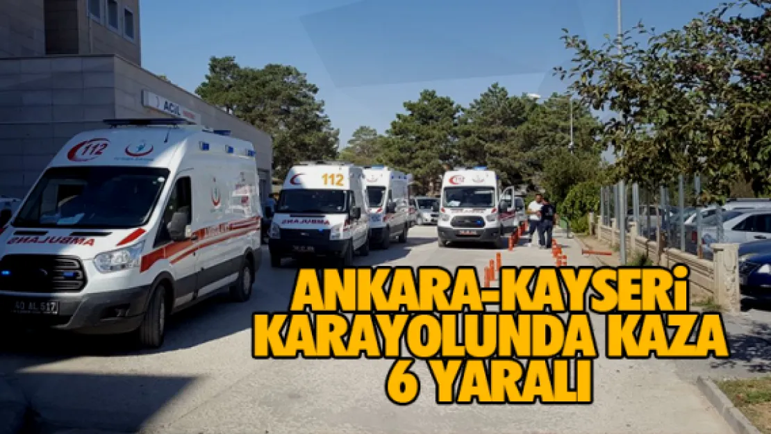 Ankara-Kayseri karayolunda kaza: 6 yaralı