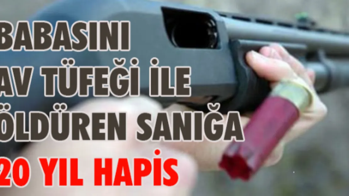 Babasını av tüfeği ile öldüren sanığa 20 yıl hapis