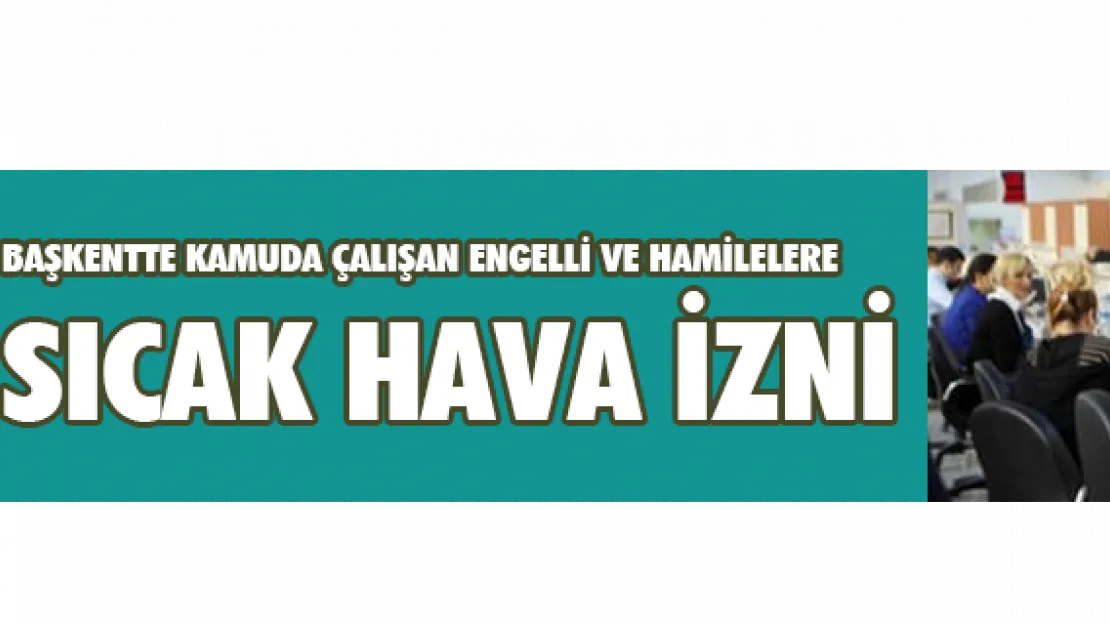 Başkentte Kamuda Çalışan Engelli ve Hamilelere Sıcak Hava İzni