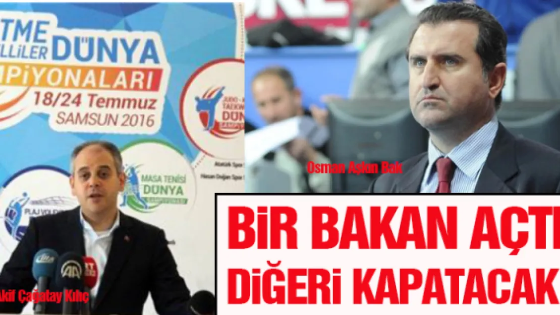 BİR BAKAN AÇTI DİĞERİ KAPATACAK