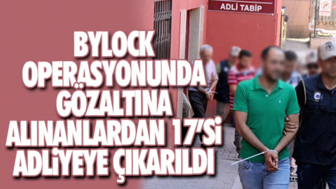 BYLOCK  OPERASYONUNDA GÖZALTINA  ALINANLARDAN 17'Si ADLiYEYE ÇIKARILDI