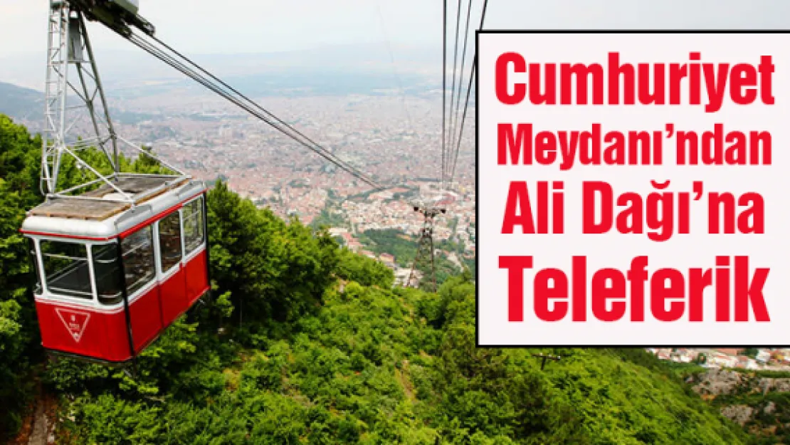 Cumhuriyet Meydanı'ndan Ali Dağı'na Teleferik